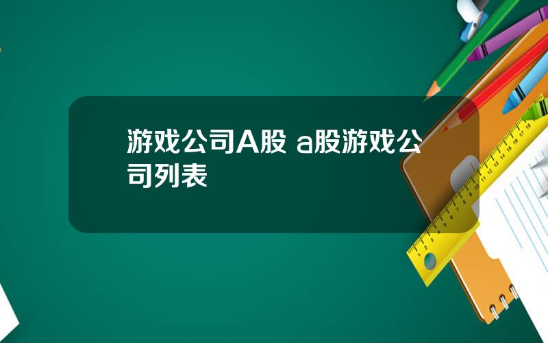 游戏公司A股 a股游戏公司列表